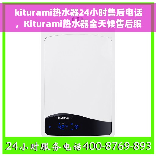 kiturami热水器24小时售后电话，Kiturami热水器全天候售后服务热线，贴心解决您的疑虑
