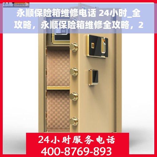 永顺保险箱维修电话 24小时_全攻略，永顺保险箱维修全攻略，24小时热线电话为您服务