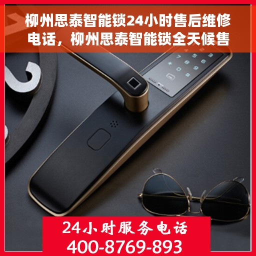 柳州思泰智能锁24小时售后维修电话，柳州思泰智能锁全天候售后维修服务热线