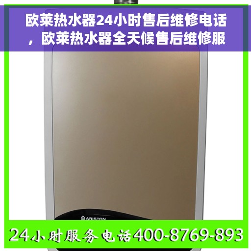 欧莱热水器24小时售后维修电话，欧莱热水器全天候售后维修服务热线
