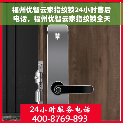 福州优智云家指纹锁24小时售后电话，福州优智云家指纹锁全天候售后电话支持及维修服务