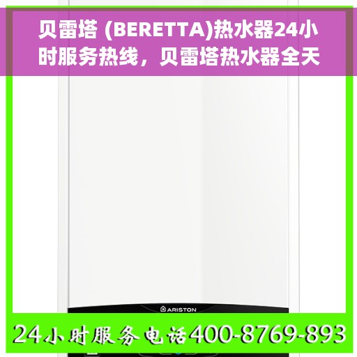 贝雷塔 (BERETTA)热水器24小时服务热线，贝雷塔热水器全天候服务热线，专业解决您的温暖需求！