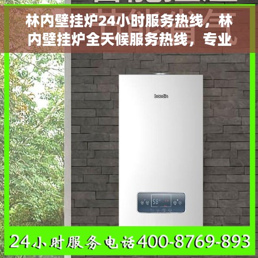 林内壁挂炉24小时服务热线，林内壁挂炉全天候服务热线，专业解决您的采暖问题