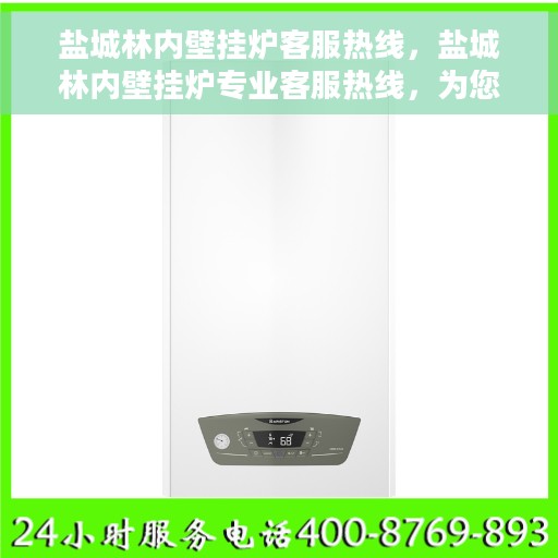 盐城林内壁挂炉客服热线，盐城林内壁挂炉专业客服热线，为您提供全面解决方案与支持