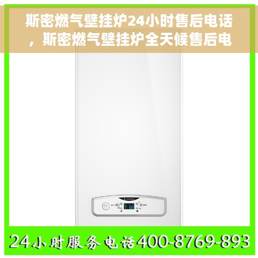 斯密燃气壁挂炉24小时售后电话，斯密燃气壁挂炉全天候售后电话服务支持
