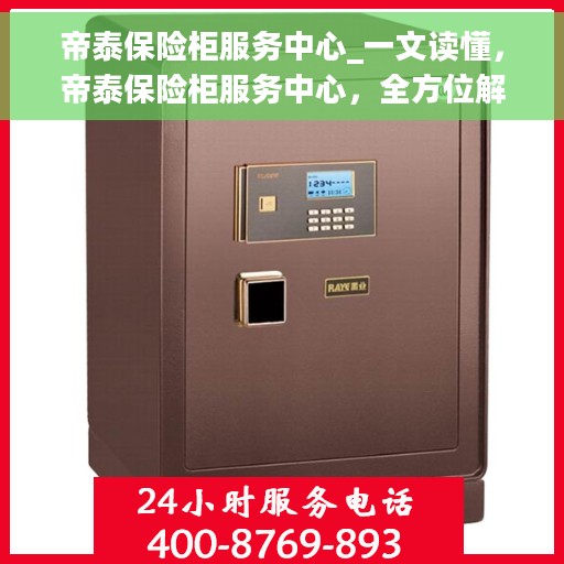 帝泰保险柜服务中心_一文读懂，帝泰保险柜服务中心，全方位解读，轻松掌握秘籍