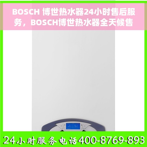 BOSCH 博世热水器24小时售后服务，BOSCH博世热水器全天候售后服务保障
