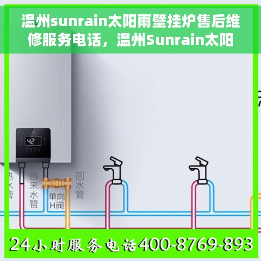 温州sunrain太阳雨壁挂炉售后维修服务电话，温州Sunrain太阳雨壁挂炉专业售后维修服务热线