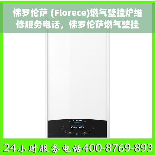 佛罗伦萨 (Florece)燃气壁挂炉维修服务电话，佛罗伦萨燃气壁挂炉维修服务热线及专业维修团队介绍