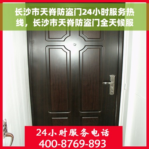 长沙市天脊防盗门24小时服务热线，长沙市天脊防盗门全天候服务热线，守护您的安全，随时响应需求