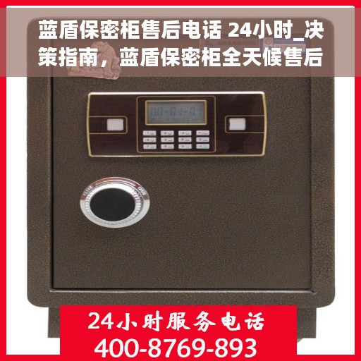 蓝盾保密柜售后电话 24小时_决策指南，蓝盾保密柜全天候售后电话，决策指南的贴心保障