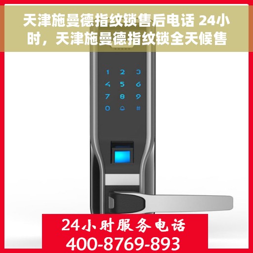 天津施曼德指纹锁售后电话 24小时，天津施曼德指纹锁全天候售后热线电话服务保障