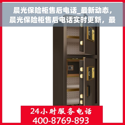 晨光保险柜售后电话_最新动态，晨光保险柜售后电话实时更新，最新动态一览