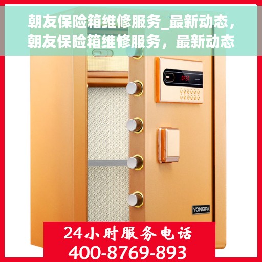 朝友保险箱维修服务_最新动态，朝友保险箱维修服务，最新动态速递