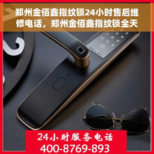 郑州金佰鑫指纹锁24小时售后维修电话，郑州金佰鑫指纹锁全天候售后维修服务热线及电话解析