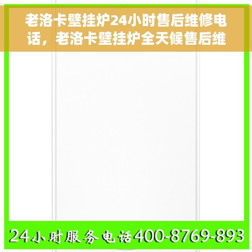 老洛卡壁挂炉24小时售后维修电话，老洛卡壁挂炉全天候售后维修服务热线