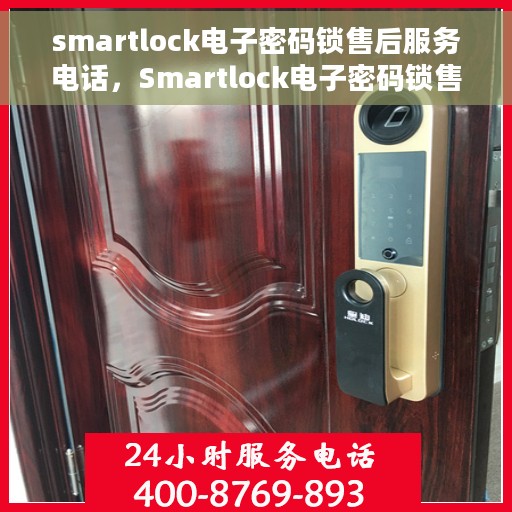 smartlock电子密码锁售后服务电话，Smartlock电子密码锁售后服务热线及支持