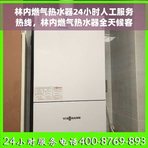 林内燃气热水器24小时人工服务热线，林内燃气热水器全天候客服热线，贴心服务随时在线