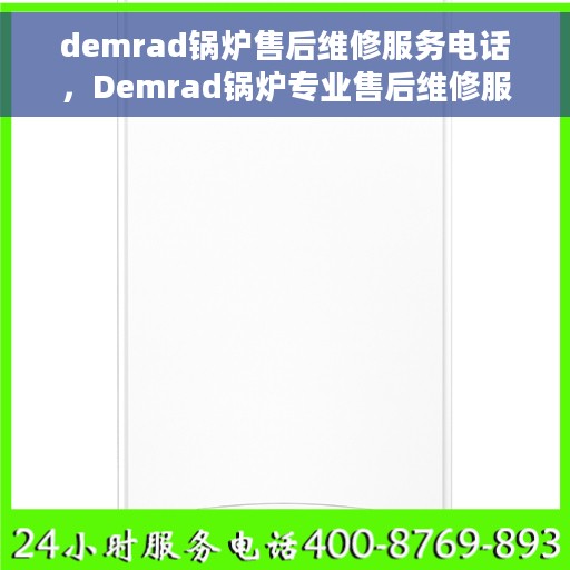 demrad锅炉售后维修服务电话，Demrad锅炉专业售后维修服务联系电话