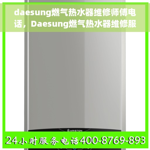 daesung燃气热水器维修师傅电话，Daesung燃气热水器维修服务热线及专业师傅联系方式