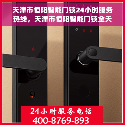 天津市恒阳智能门锁24小时服务热线，天津市恒阳智能门锁全天候服务热线，专业解锁您的安全需求