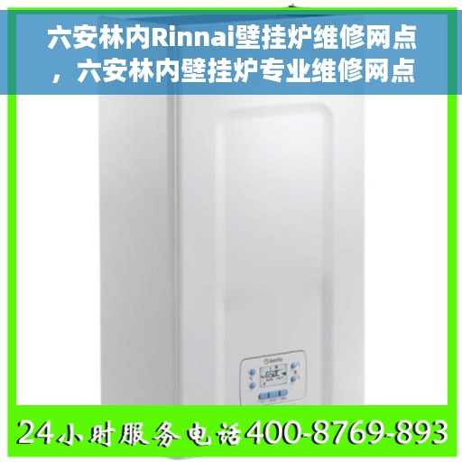 六安林内Rinnai壁挂炉维修网点，六安林内壁挂炉专业维修网点，全面解决您的采暖问题
