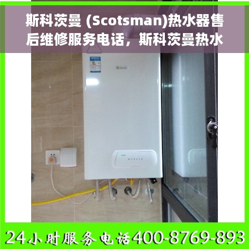斯科茨曼 (Scotsman)热水器售后维修服务电话，斯科茨曼热水器售后维修服务热线及电话支持详解