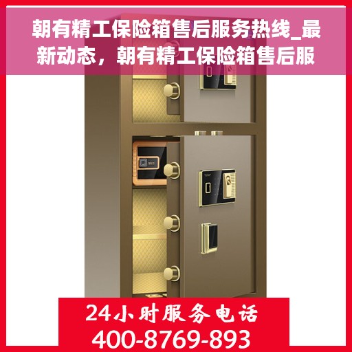 朝有精工保险箱售后服务热线_最新动态，朝有精工保险箱售后服务热线，最新动态与保障承诺