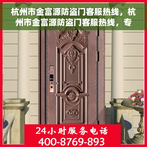 杭州市金富源防盗门客服热线，杭州市金富源防盗门客服热线，专业服务，为您解答疑惑