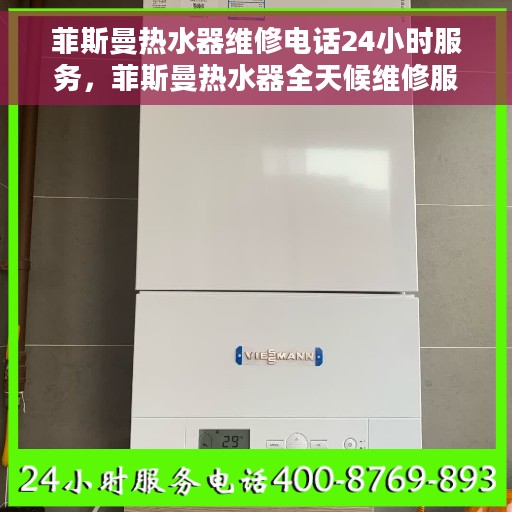 菲斯曼热水器维修电话24小时服务，菲斯曼热水器全天候维修服务热线