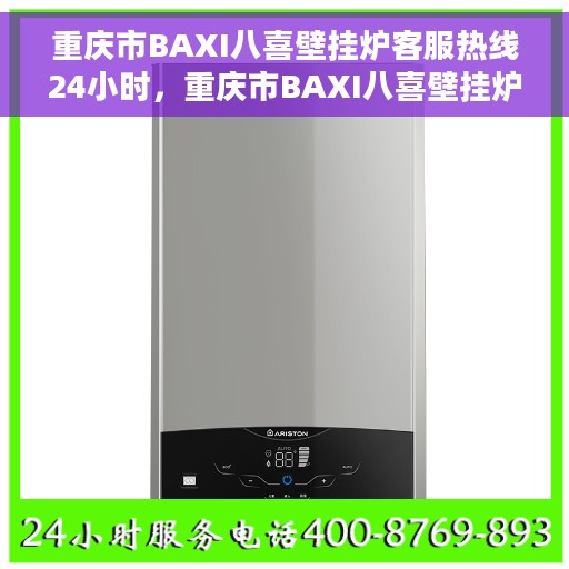重庆市BAXI八喜壁挂炉客服热线24小时，重庆市BAXI八喜壁挂炉全天候客服热线支持