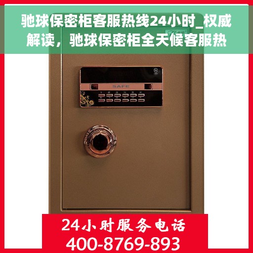 驰球保密柜客服热线24小时_权威解读，驰球保密柜全天候客服热线，权威解读与解决方案
