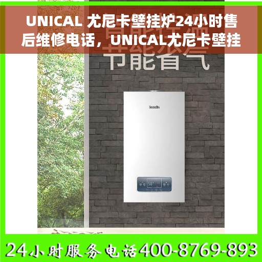 UNICAL 尤尼卡壁挂炉24小时售后维修电话，UNICAL尤尼卡壁挂炉全天候售后维修服务热线电话