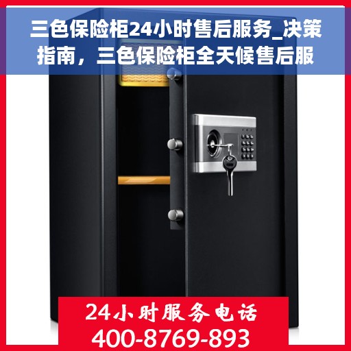 三色保险柜24小时售后服务_决策指南，三色保险柜全天候售后服务指南，决策者的不二之选