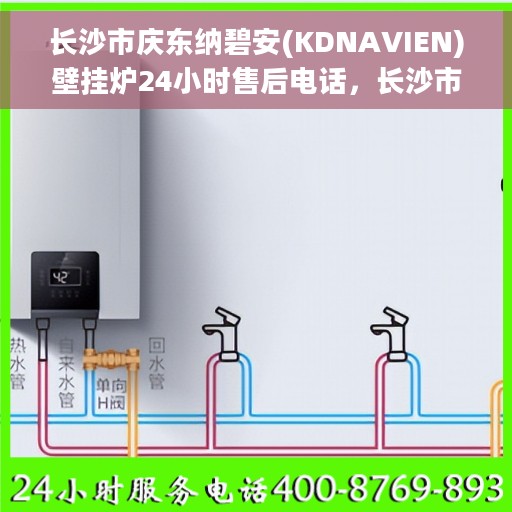 长沙市庆东纳碧安(KDNAVIEN)壁挂炉24小时售后电话，长沙市庆东纳碧安壁挂炉全天候售后电话服务支持