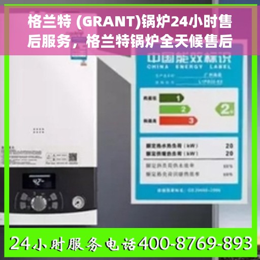格兰特 (GRANT)锅炉24小时售后服务，格兰特锅炉全天候售后服务，专业保障，无忧运行