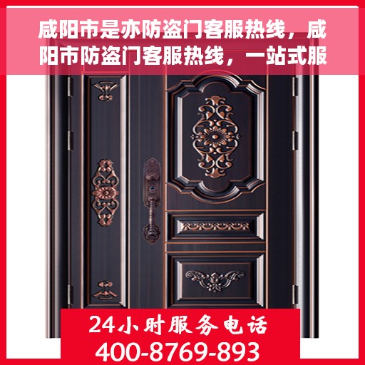 咸阳市是亦防盗门客服热线，咸阳市防盗门客服热线，一站式服务保障您的安全门户