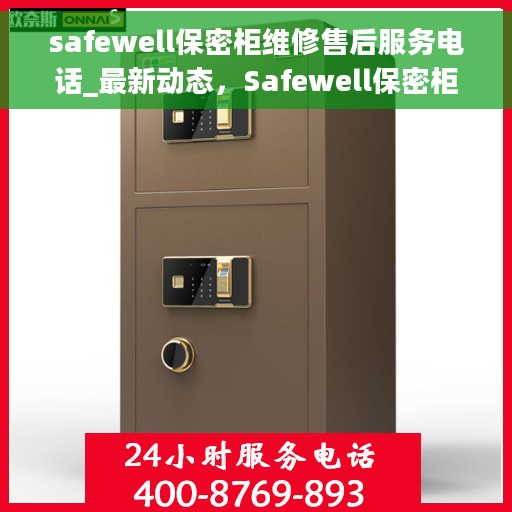 safewell保密柜维修售后服务电话_最新动态，Safewell保密柜维修服务热线及最新动态揭秘