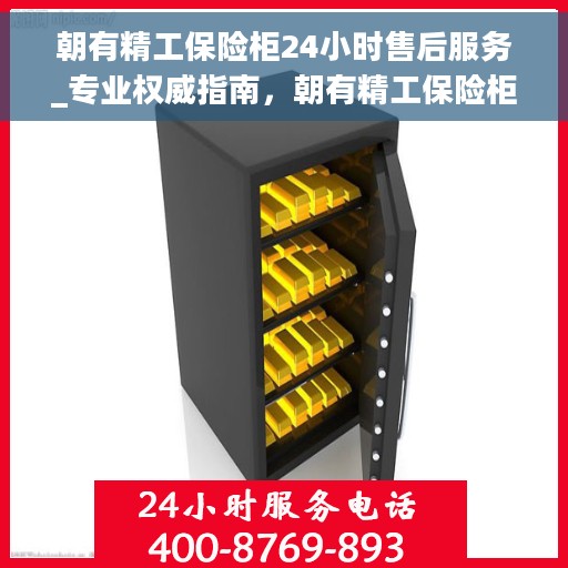 朝有精工保险柜24小时售后服务_专业权威指南，朝有精工保险柜全天候售后服务指南，专业权威，无忧保障您的安全之选