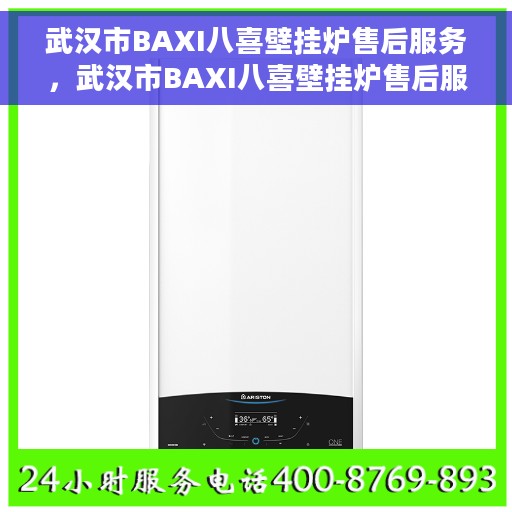 武汉市BAXI八喜壁挂炉售后服务，武汉市BAXI八喜壁挂炉售后服务详解