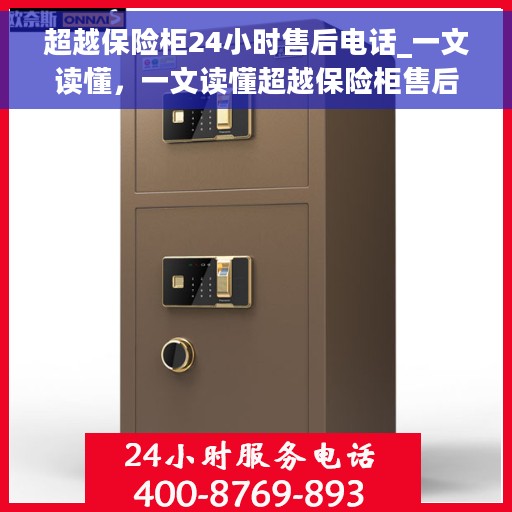 超越保险柜24小时售后电话_一文读懂，一文读懂超越保险柜售后服务的全天候保障电话