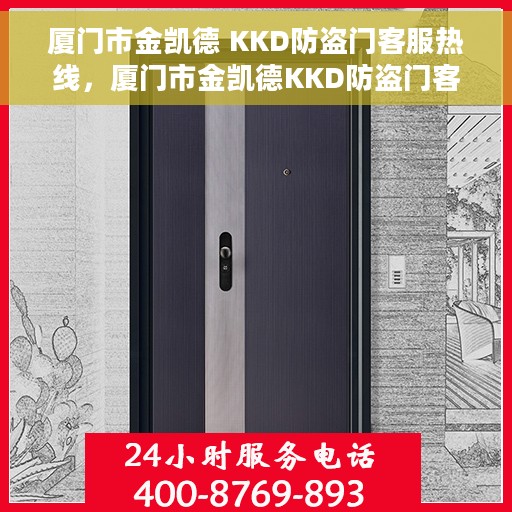厦门市金凯德 KKD防盗门客服热线，厦门市金凯德KKD防盗门客服热线详解，专业解答您的疑问与需求！