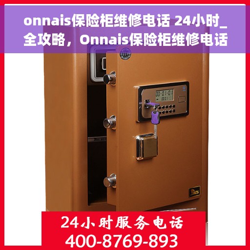 onnais保险柜维修电话 24小时_全攻略，Onnais保险柜维修电话全天候服务，专业维修全攻略