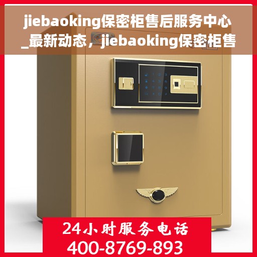 jiebaoking保密柜售后服务中心_最新动态，jiebaoking保密柜售后服务中心，最新动态与服务质量升级