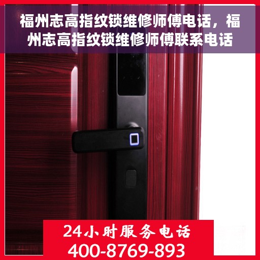 福州志高指纹锁维修师傅电话，福州志高指纹锁维修师傅联系电话及快速维修服务指南