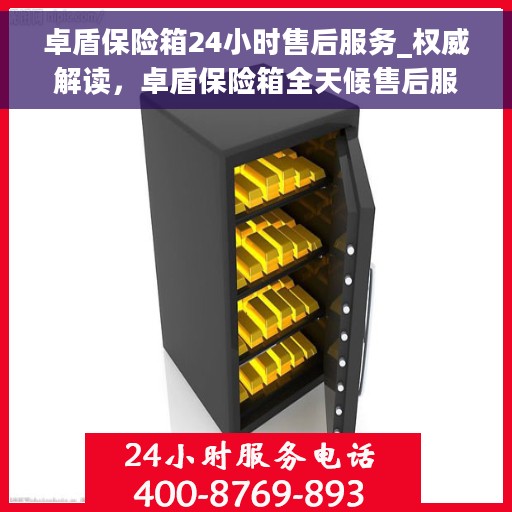 卓盾保险箱24小时售后服务_权威解读，卓盾保险箱全天候售后服务，权威解读，保障无忧
