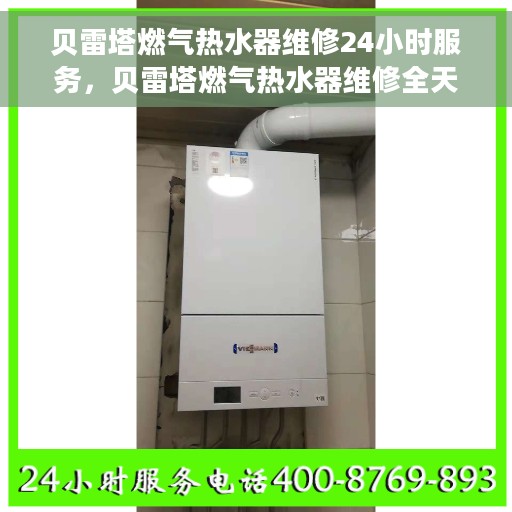贝雷塔燃气热水器维修24小时服务，贝雷塔燃气热水器维修全天候服务热线，专业快速响应！