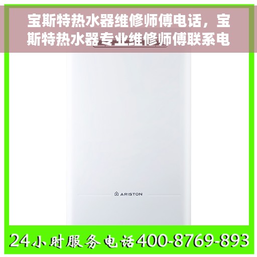 宝斯特热水器维修师傅电话，宝斯特热水器专业维修师傅联系电话及维修指南