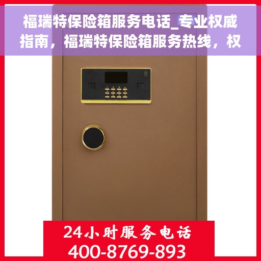 福瑞特保险箱服务电话_专业权威指南，福瑞特保险箱服务热线，权威专业指南