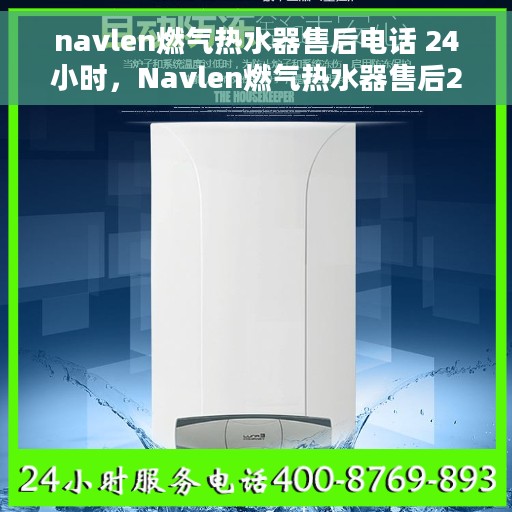 navlen燃气热水器售后电话 24小时，Navlen燃气热水器售后24小时热线电话全解析